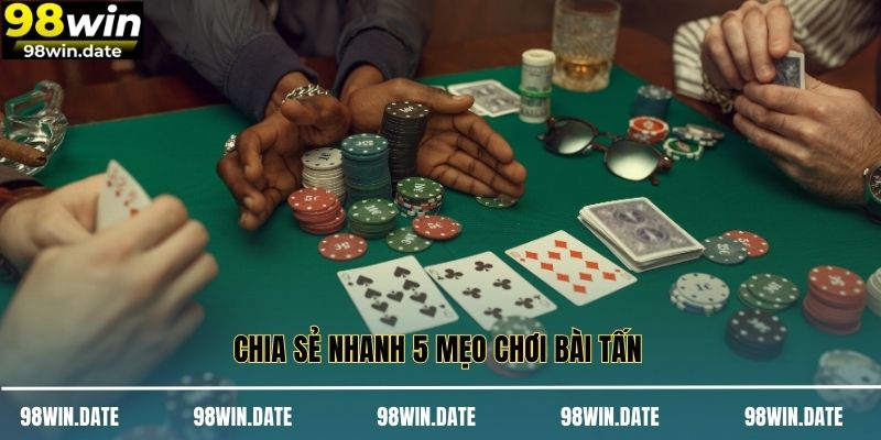 Chia sẻ nhanh 5 mẹo chơi bài tấn 