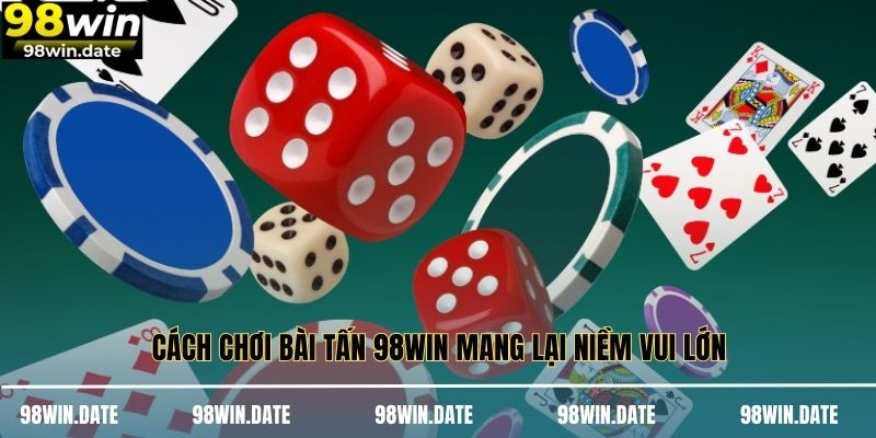 Cách chơi bài tấn 98WIN mang lại niềm vui lớn