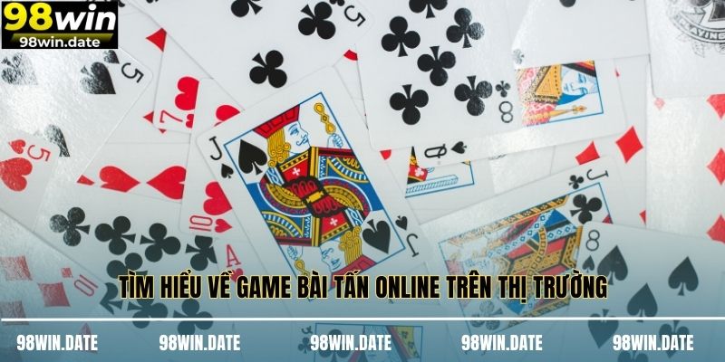 Tìm hiểu về game bài tấn online trên thị trường