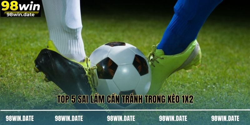Top 5 sai lầm cần tránh trong kèo 1x2