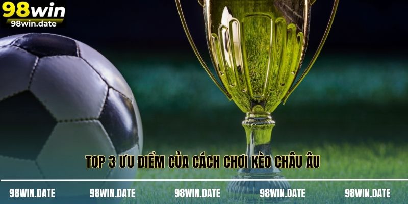 Top 3 ưu điểm của cách chơi kèo Châu Âu 