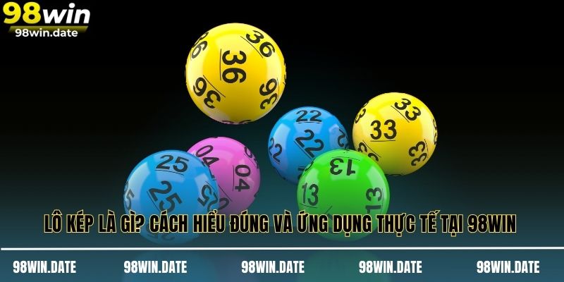Lô Kép Là Gì? Cách Hiểu Đúng Và Ứng Dụng Thực Tế Tại 98WIN